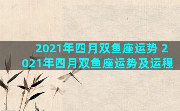 2021年四月双鱼座运势 2021年四月双鱼座运势及运程